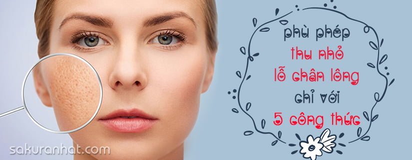 Phù phép thu nhỏ lỗ chân lông chỉ với 5 công thức này